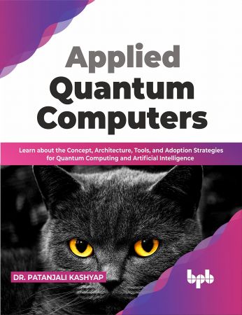 Applied Quantum Computers: Learn about the Concept, Architecture, Tools, and Adoption Strategies for Quantum Computing