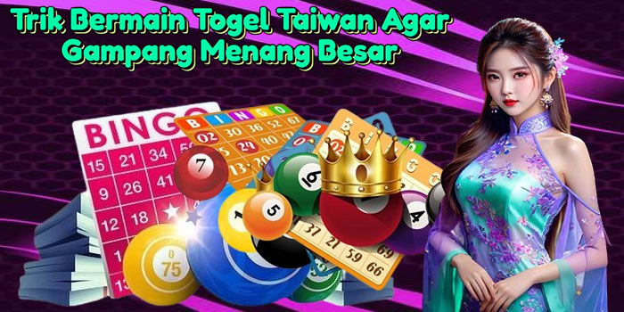 Trik Bermain Togel Taiwan Agar Gampang Menang Besar