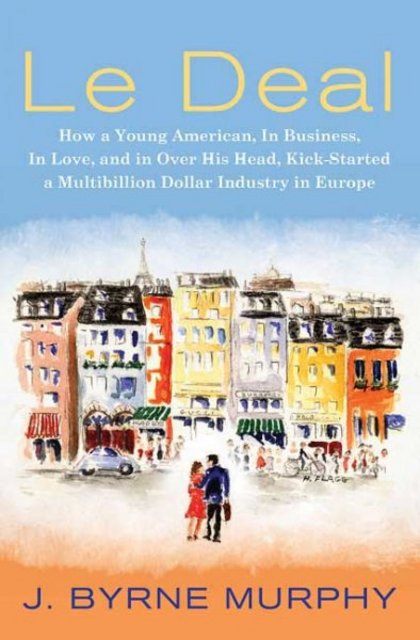Book Review: Le Deal: How a Young American, in Business, In Love, and in Over His Head, Kick-Started a Multibillion-Dollar Industry in Europe by Byrne Murphy