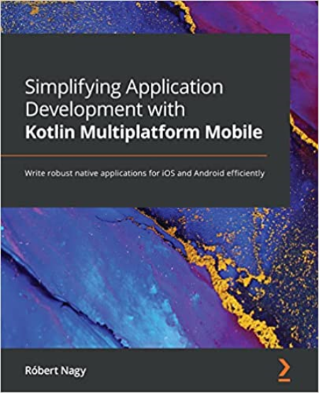 Simplifying Application Development with Kotlin Multiplatform Mobile: Write robust native applications for iOS and Android