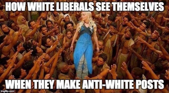 [Image: white-liberals-themselwes-when-they-make...0856a0.jpg]