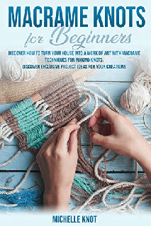 Macramè Knots Book For Beginners Discover How to Turn your House into a Work of Art with Macramè Technicques for Making Knots