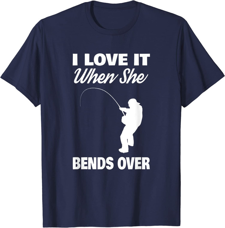 I Love It When She Bends Over Funny Fishing Joke Unisex T-Shirt