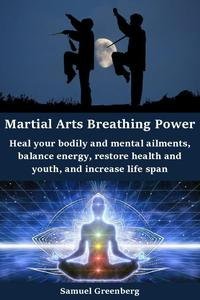 Martial Arts Breathing Power: Heal your bodily and mental ailments, balance energy, restore health and youth