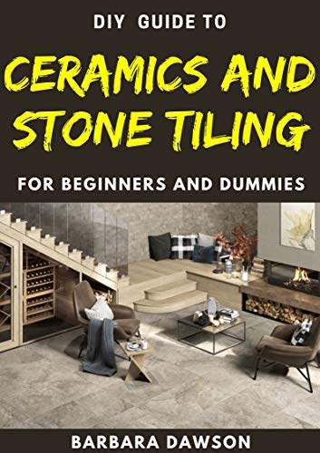 DIY Guide To Ceramics and Stone Tiling For Beginners and Dummies: Perfect Manual To Ceramics and ...
