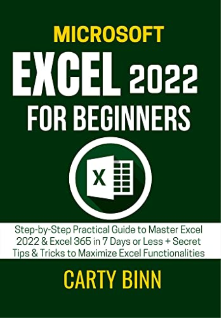 MICROSOFT EXCEL 2022 FOR BEGINNERS: Step-by-Step Practical Guide to Master Excel 2022 & Excel 365 in 7 Days or Less
