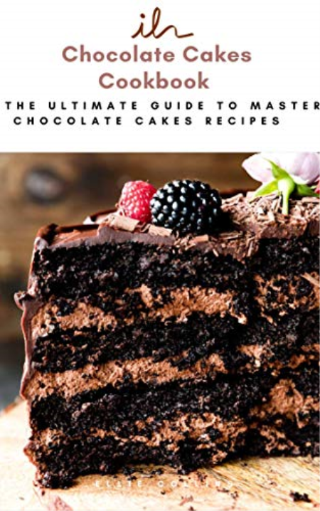 Chocolate Cakes Cookbook : The Ultimate Guide To Master Chocolate Cakes Recipes