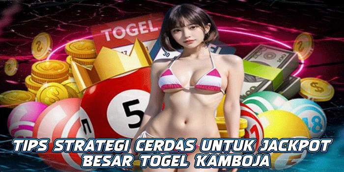 Tips Strategi Cerdas untuk Jackpot Besar Togel Kamboja