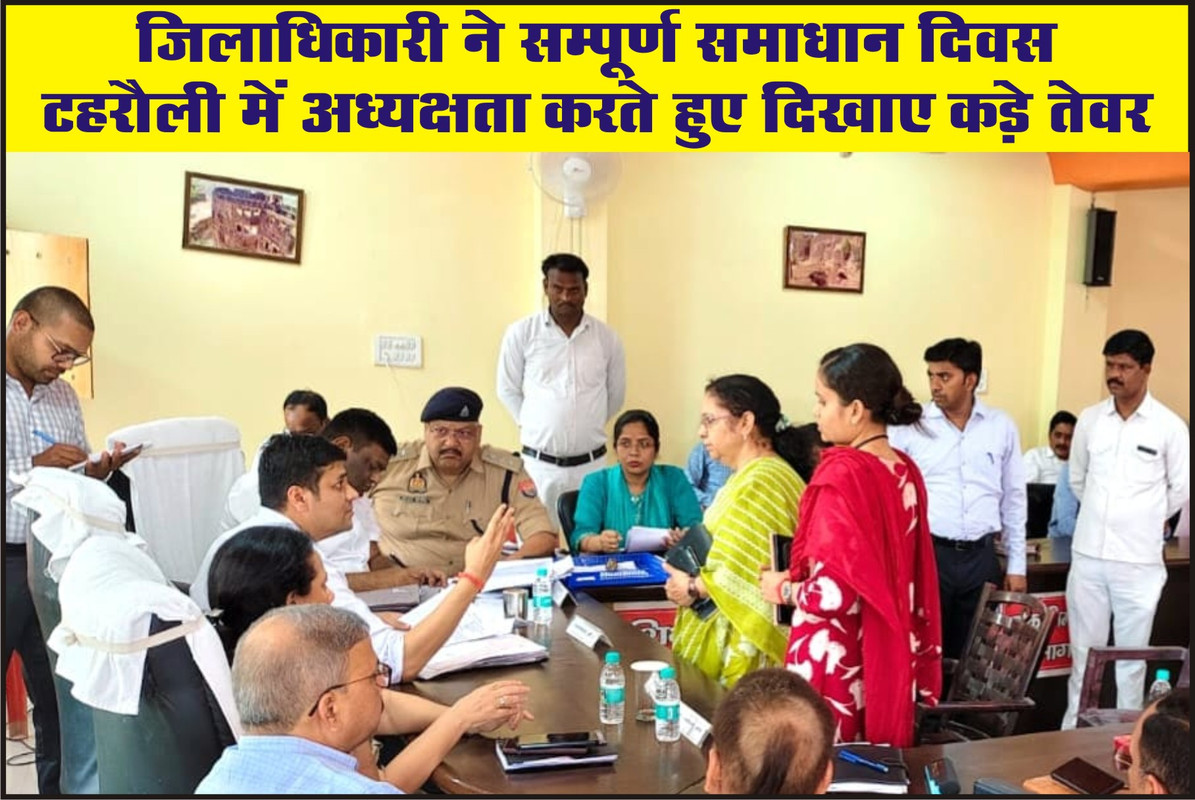 जिलाधिकारी ने सम्पूर्ण समाधान दिवस टहरौली में अध्यक्षता करते हुए दिखाए कड़े तेवर
