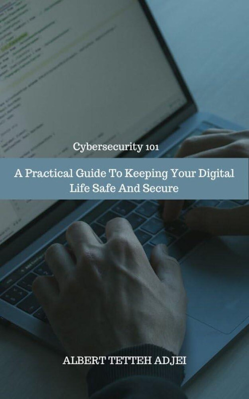Cybersecurity 101 A Practical Guide To Keeping Your Digital Life Safe And Secure