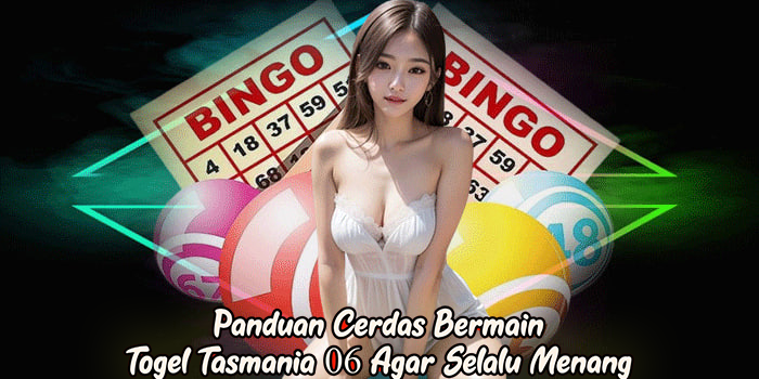 Panduan Cerdas Bermain Togel Tasmania 06 Agar Selalu Menang