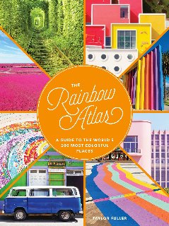 The Rainbow Atlas A Guide to the World's 500 Most Colorful Places The Rainbow Atlas A Guide to the World's 500 Most Colorful Places