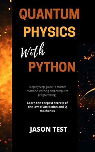 Quantum Physics With Python: Step By Step Guide To Master Machine Learning And Computer Programming Quantum Physics With Python: Step By Step Guide To Master Machine Learning And Computer Programming