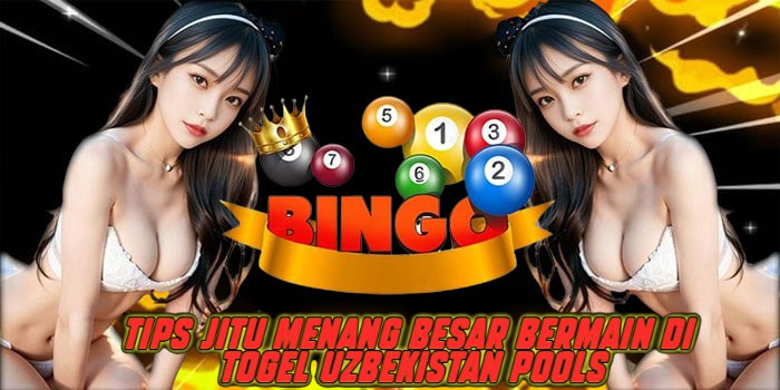 Tips Jitu Menang Besar Bermain di Togel Uzbekistan Pools