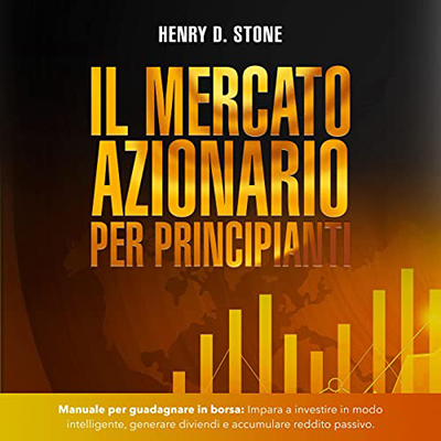 Henry D. Stone - Il mercato azionario per principianti (2022) (mp3 - 128 kbps)