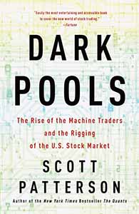Dark Pools: The Rise of the Machine Traders and the Rigging of the U.S. Stock Market by Scott Patterson