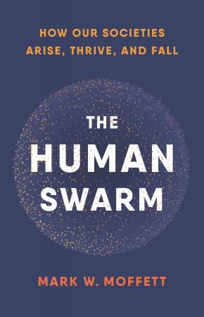 The Human Swarm: How Our Societies Arise, Thrive, and Fall The Human Swarm: How Our Societies Arise, Thrive, and Fall