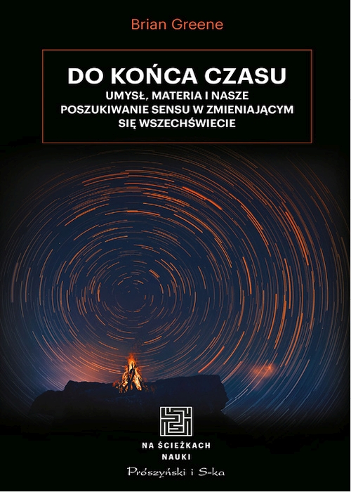 Brian Greene - Do końca czasu. Umysł, materia i nasze poszukiwanie sensu w zmieniającym się Wszechświecie