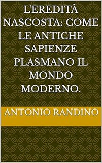 Antonio Randino - L'eredità nascosta. Come le antiche sapienze plasmano il mondo moderno (2024)