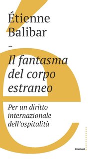 Étienne Balibar - Il fantasma del corpo estraneo. Per un diritto internazionale dell'ospitalità (2019)