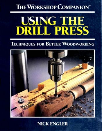 Using the Drill Press: Techniques for Better Woodworking (The Workshop Companion) 