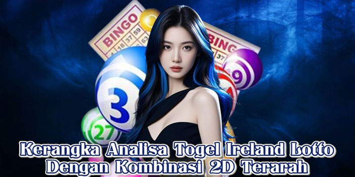 Kerangka Analisa Togel Ireland Lotto Dengan Kombinasi 2D Terarah