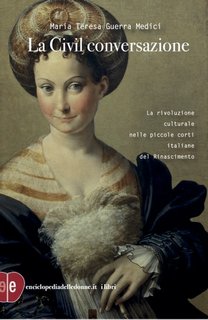 Maria Teresa Guerra Medici - La Civil conversazione. La rivoluzione culturale nelle piccole corti italiane del Rinascimento (2023)