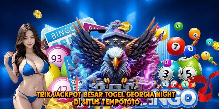 Trik Jackpot Besar Togel GEORGIA NIGHT di Situs Tempototo