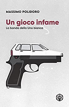 Massimo Polidoro – Un gioco infame: La banda della Uno bianca (2021)