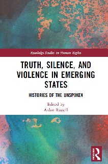 Truth, Silence and Violence in Emerging States Histories of the Unspoken (Routledge Studies in Human Rights)