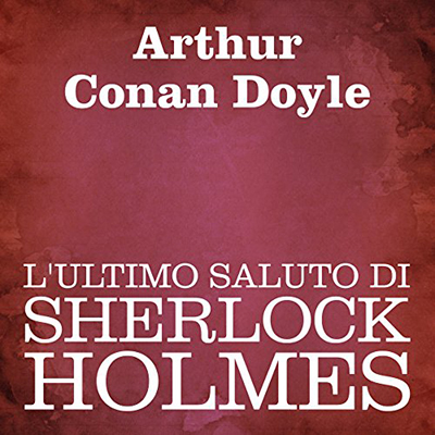 Arthur Conan Doyle - L'ultimo saluto di Sherlock Holmes (2011) (mp3 - 64 kbps)