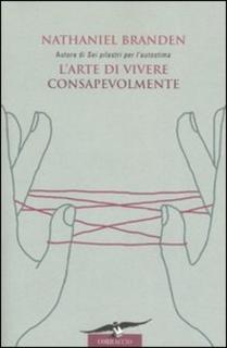 Nathaniel Branden - L' arte di vivere consapevolmente. Il potere della consapevolezza per trasformare la vita di tutti i giorni (2006)