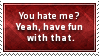 you hate me?