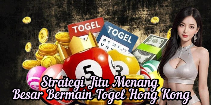 Strategi Jitu Menang Besar Bermain Togel Hong Kong