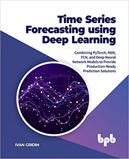 Time Series Forecasting using Deep Learning: Combining PyTorch, RNN, TCN, and Deep Neural Network Models..