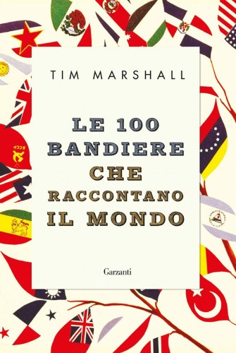 Tim Marshall - Le 100 bandiere che raccontano il mondo (2019)