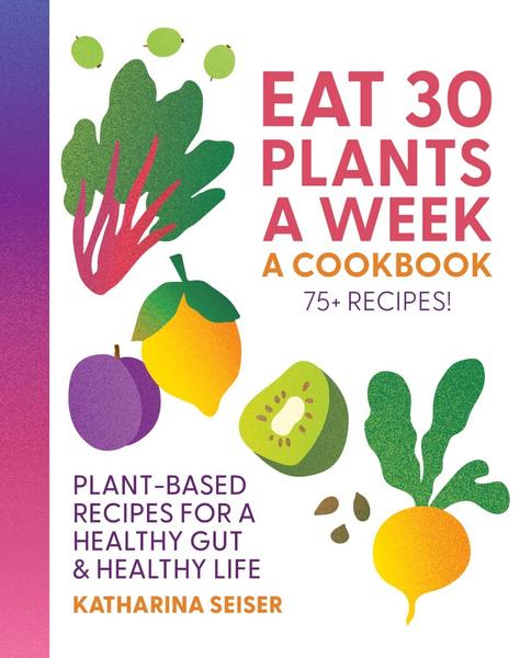 Eat 30 Plants A Week A Cookbook Plant Based Recipes For A Healthy Gut & Healthy L...