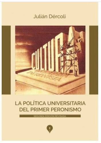 LA POLITICA UNIVERSITARIA DEL PRIMER PERONISMO, JULIAN DERCOLI