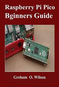 Raspberry Pi Pico Beginner's Guide : The Latest Guide to Master Your Raspberry Pi Pico and Build Amazing Project