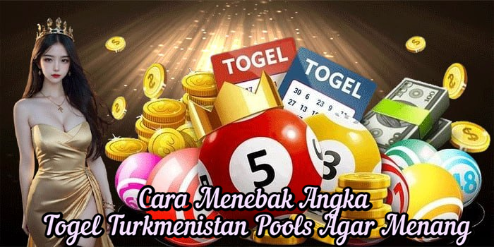 Cara Menebak Angka Togel Turkmenistan Pools Agar Menang