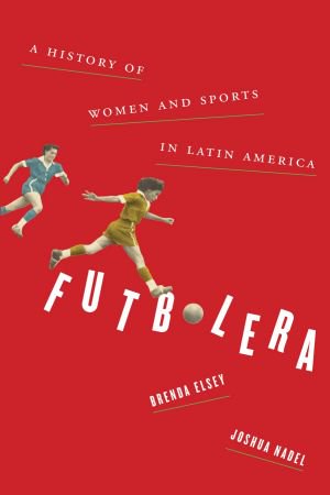 Futbolera: A History of Women and Sports in Latin America Futbolera: A History of Women and Sports in Latin America