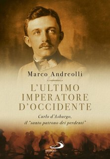 Marco Andreolli - L'ultimo imperatore d'Occidente. Carlo d'Asburgo, il "santo patrono dei perdenti" (2022)