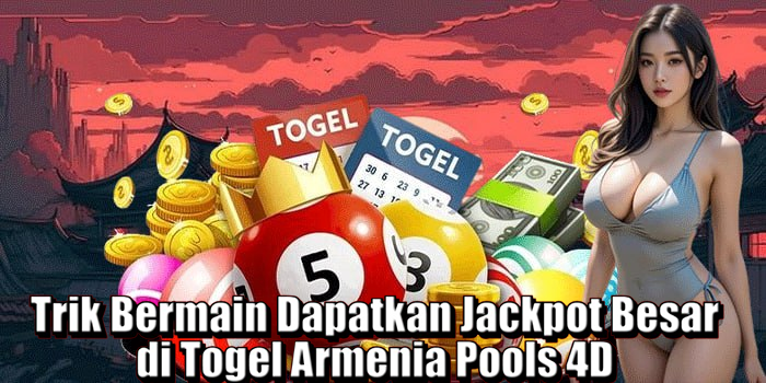 Trik Bermain Dapatkan Jackpot Besar di Togel Armenia Pools 4D
