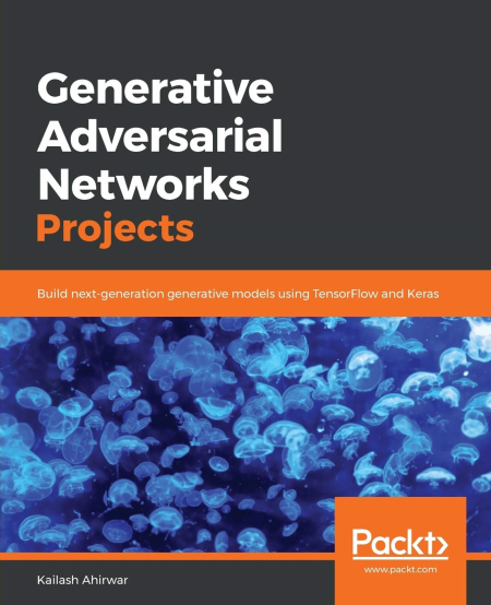 Generative Adversarial Networks Projects: Build next-generation generative models using TensorFlow and Keras Generative Adversarial Networks Projects: Build next-generation generative models using TensorFlow and Keras