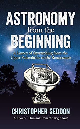 Astronomy  from the beginning  A history of skywatching and early astronomers from cave paintings and stone circles