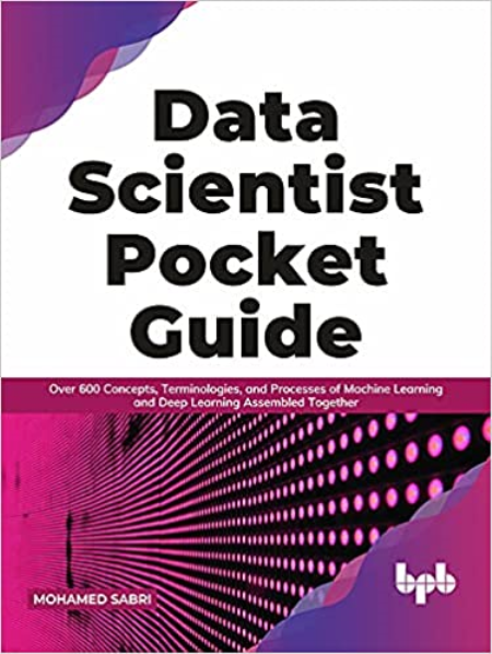 Data Scientist Pocket Guide: Over 600 Concepts, Terminologies, and Processes of Machine Learning and Deep Learning (True EPUB)