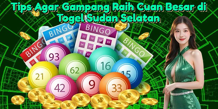 Tips Agar Gampang Raih Cuan Besar di Togel Sudan Selatan