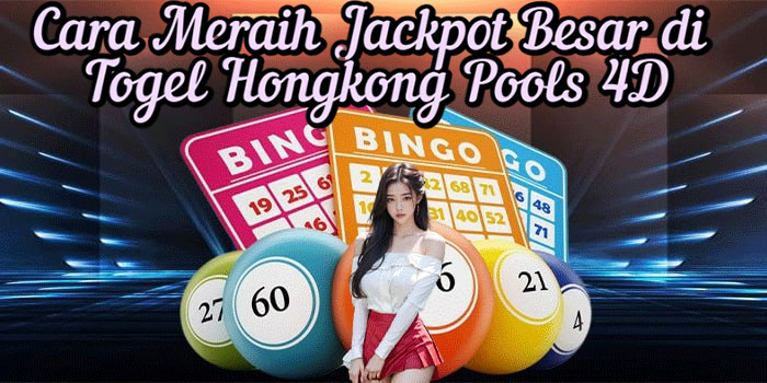 Cara Meraih Jackpot Besar di Togel Hongkong Pools 4D