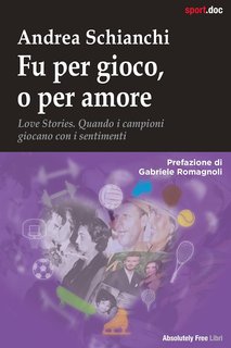 Andrea Schianchi - Fu per gioco, o per amore. Love Stories. Quando i campioni giocano con i sentimenti (2024)