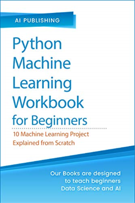 Python Machine Learning Workbook for Beginners: 10 Machine Learning Projects Explained from Scratch (True PDF)